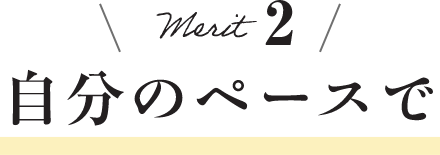 メリット2 自分のペースで
