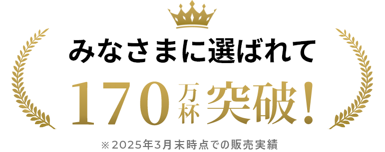 みなさまに選ばれて 170万杯突破！ ※2025年3月末時点での販売実績